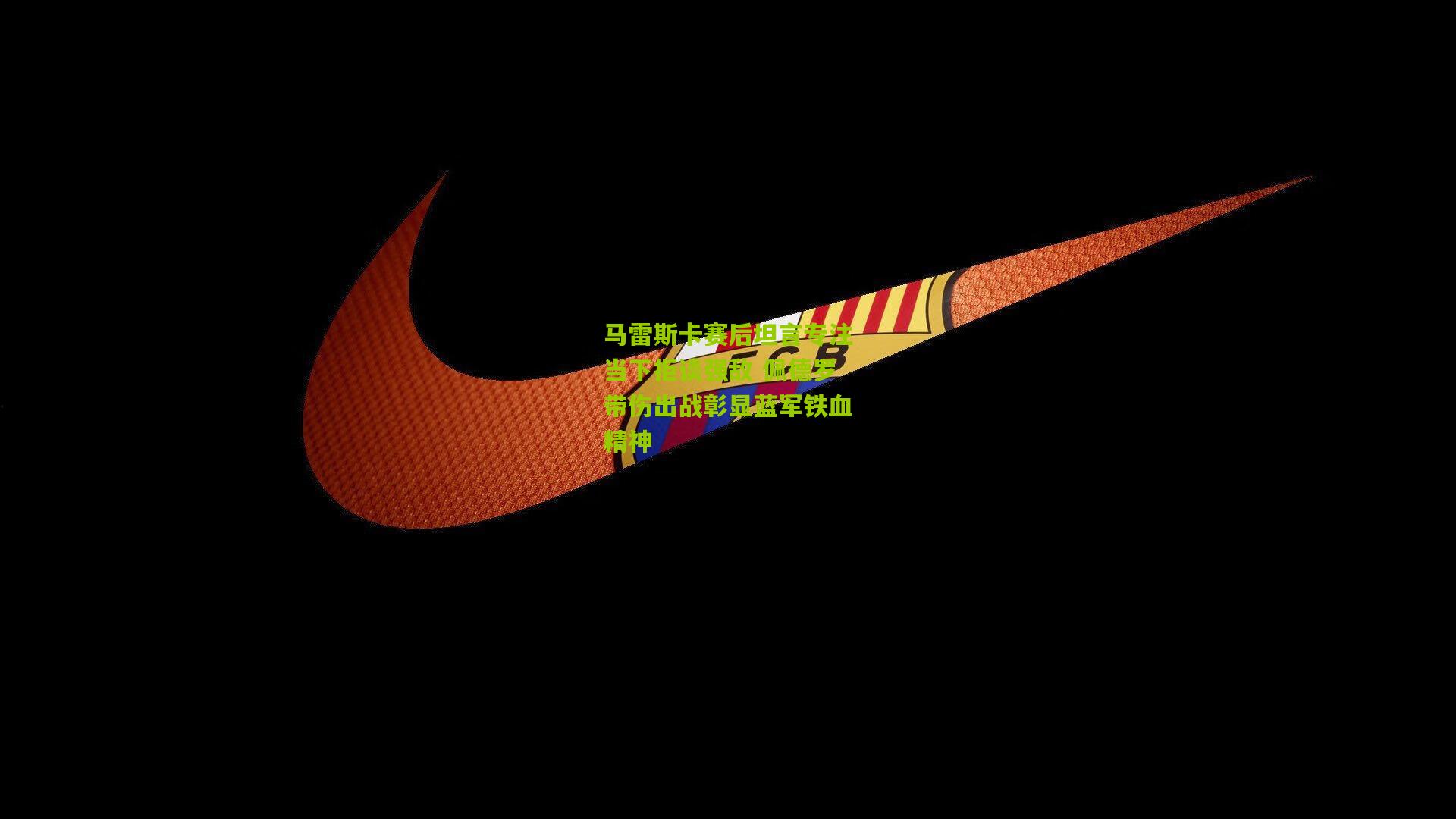 马雷斯卡赛后坦言专注当下拒谈强敌 佩德罗带伤出战彰显蓝军铁血精神