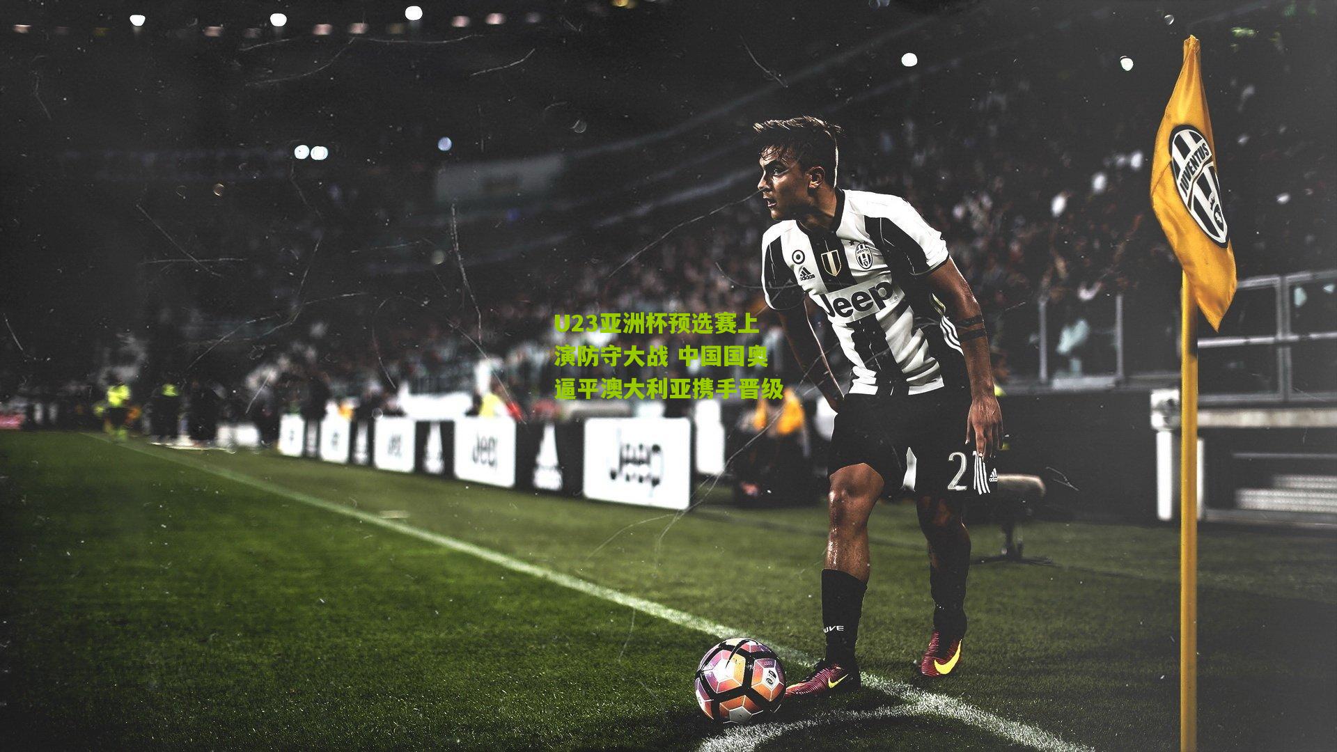 U23亚洲杯预选赛上演防守大战 中国国奥逼平澳大利亚携手晋级