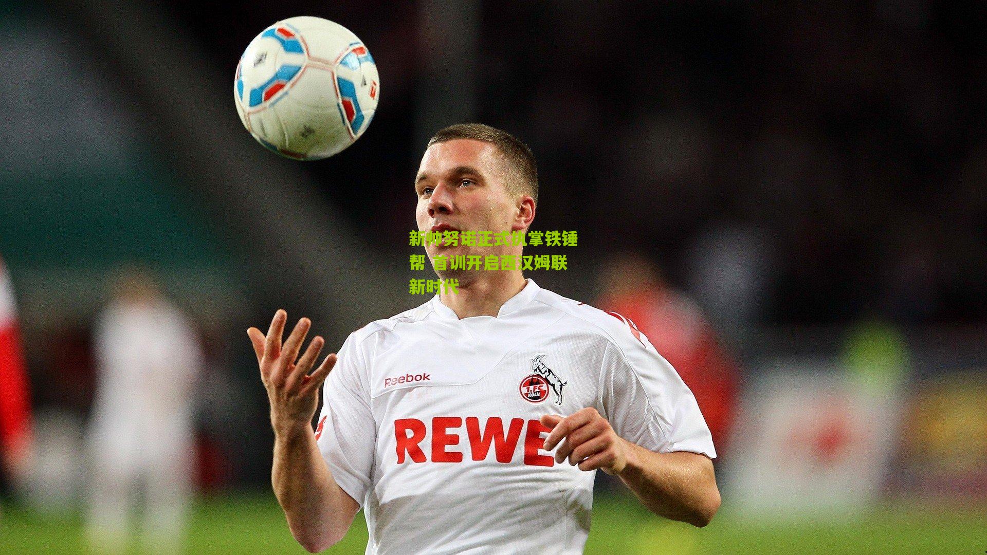 新帅努诺正式执掌铁锤帮 首训开启西汉姆联新时代