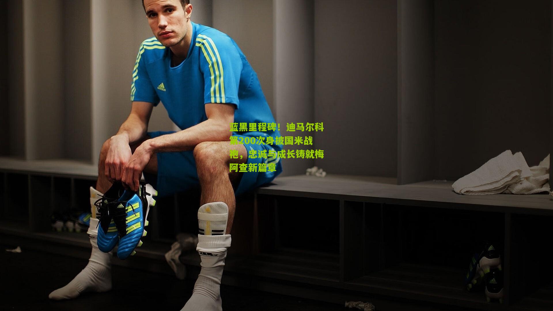 蓝黑里程碑！迪马尔科第200次身披国米战袍，忠诚与成长铸就梅阿查新篇章