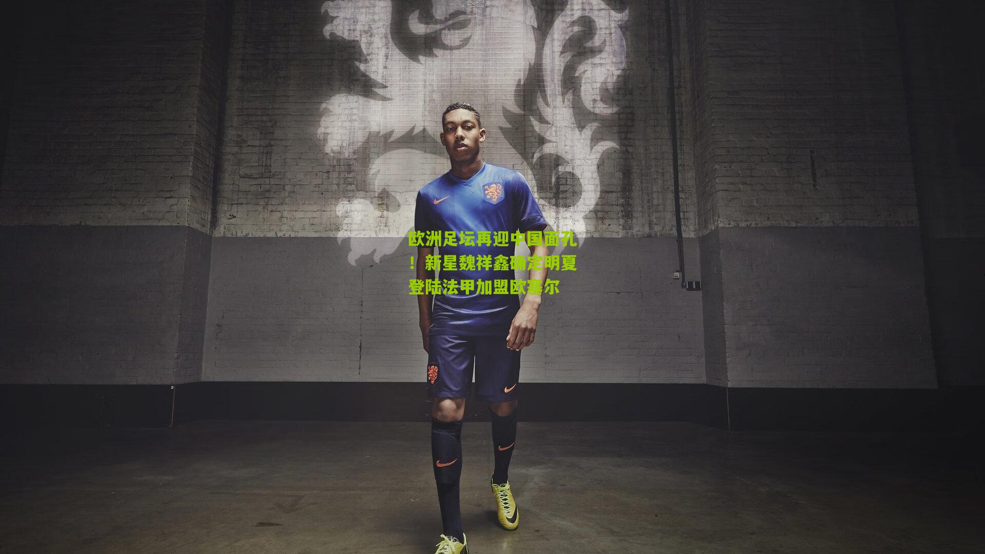 欧洲足坛再迎中国面孔！新星魏祥鑫确定明夏登陆法甲加盟欧塞尔