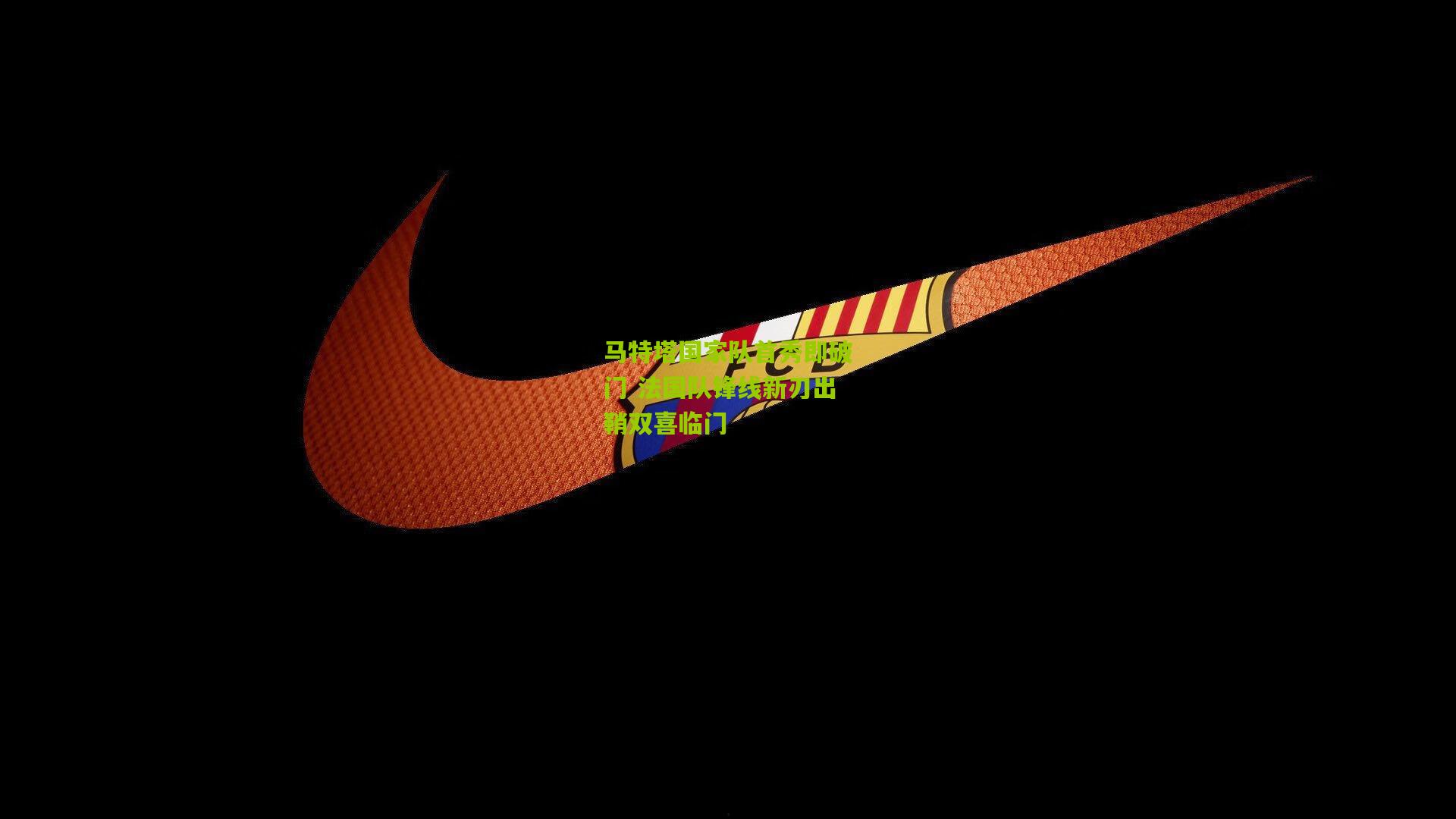 马特塔国家队首秀即破门 法国队锋线新刃出鞘双喜临门