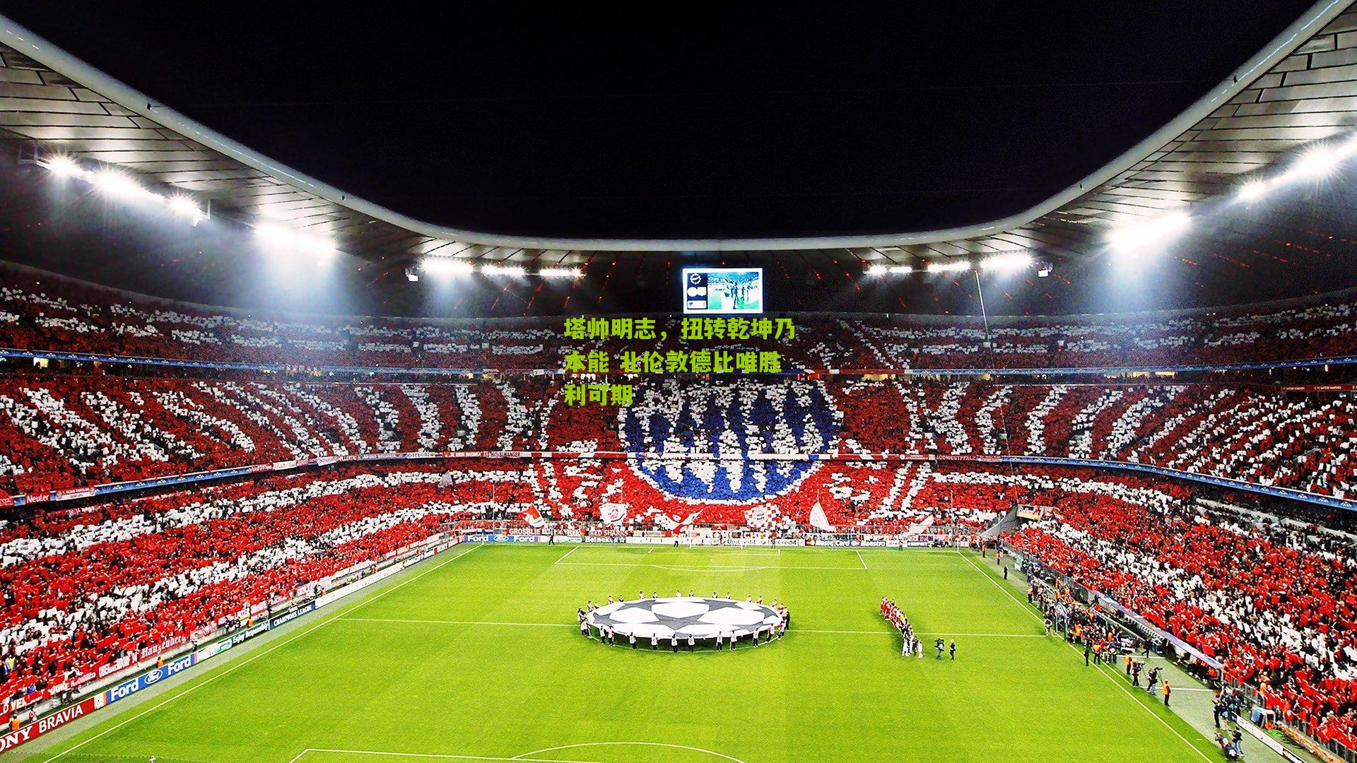 塔帅明志，扭转乾坤乃本能 北伦敦德比唯胜利可期