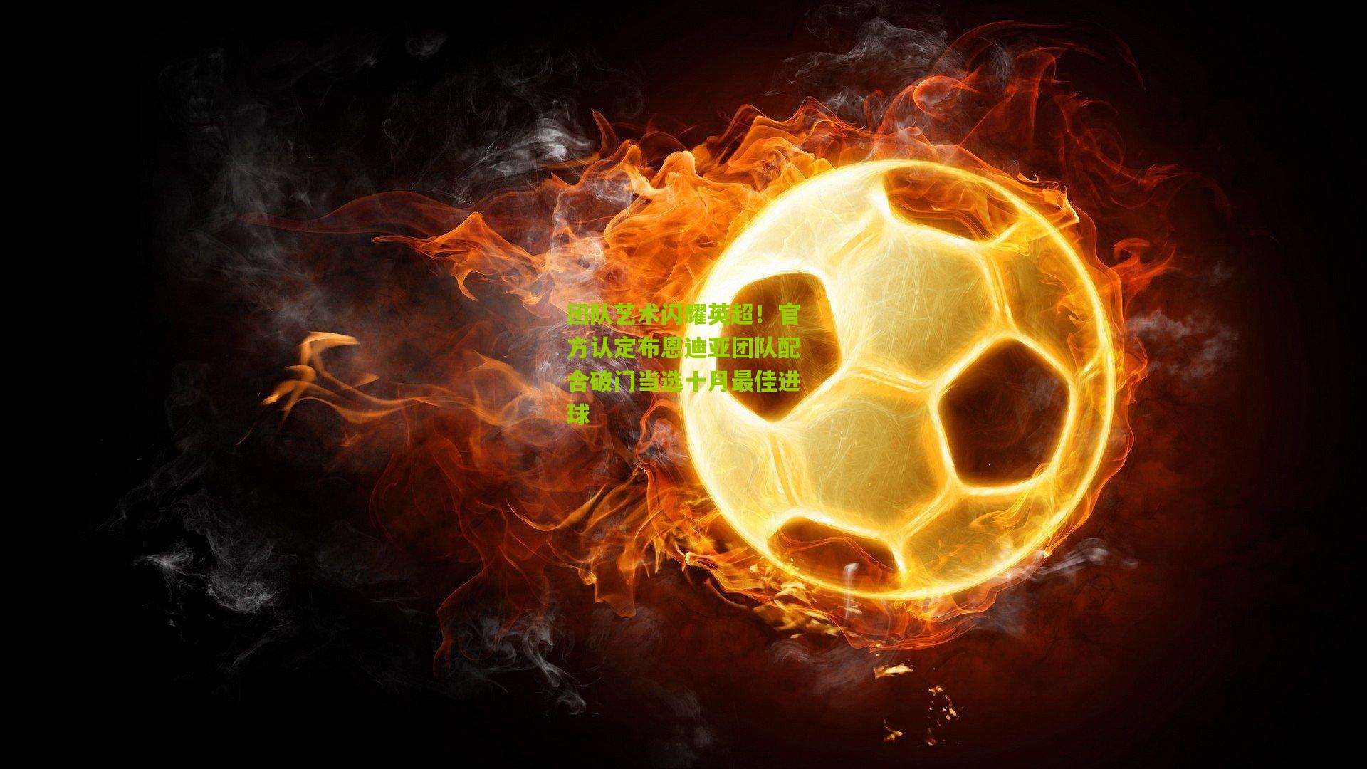 【aoke】团队艺术闪耀英超！官方认定布恩迪亚团队配合破门当选十月最佳进球